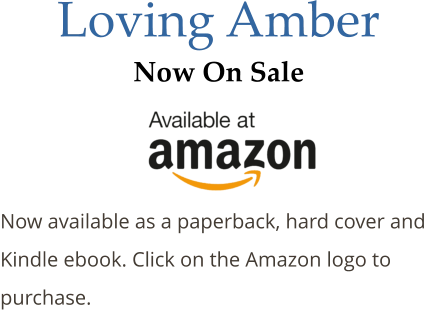 Loving Amber Now On Sale   Now available as a paperback, hard cover and Kindle ebook. Click on the Amazon logo to purchase.